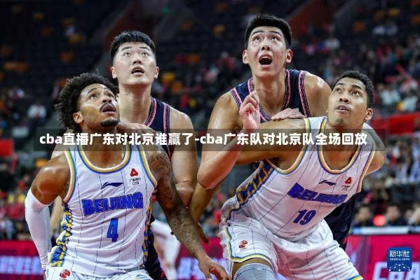 cba北京vs广东 比赛回顾与分析